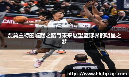 贾莫兰特的崛起之路与未来展望篮球界的明星之梦