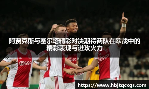 阿贾克斯与塞尔塔精彩对决期待两队在欧战中的精彩表现与进攻火力