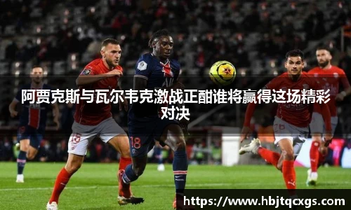 今年会阿贾克斯与瓦尔韦克激战正酣谁将赢得这场精彩对决