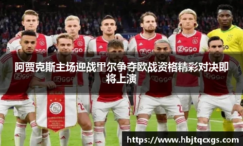 阿贾克斯主场迎战里尔争夺欧战资格精彩对决即将上演