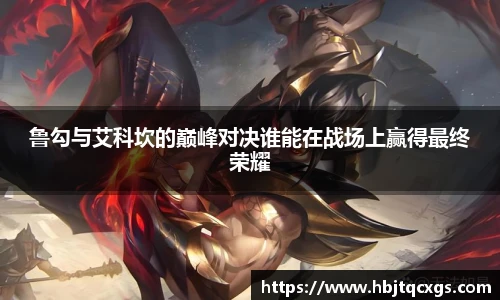 鲁勾与艾科坎的巅峰对决谁能在战场上赢得最终荣耀