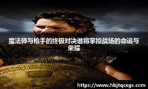 今年会魔法师与枪手的终极对决谁将掌控战场的命运与荣耀