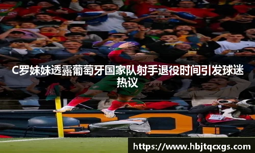 今年会C罗妹妹透露葡萄牙国家队射手退役时间引发球迷热议