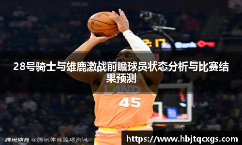 今年会28号骑士与雄鹿激战前瞻球员状态分析与比赛结果预测