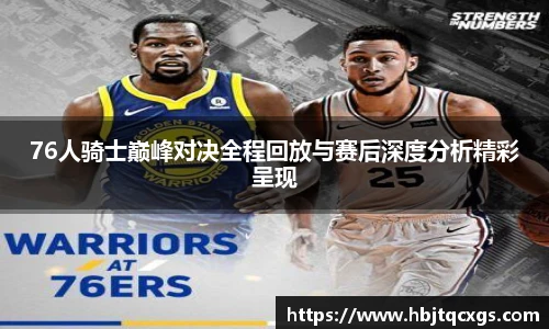 今年会76人骑士巅峰对决全程回放与赛后深度分析精彩呈现