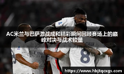 今年会AC米兰与巴萨激战成和精彩瞬间回顾赛场上的巅峰对决与战术较量
