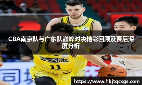 今年会CBA南京队与广东队巅峰对决精彩回顾及赛后深度分析