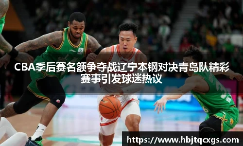 今年会CBA季后赛名额争夺战辽宁本钢对决青岛队精彩赛事引发球迷热议
